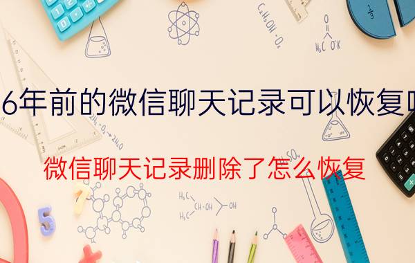 6年前的微信聊天记录可以恢复吗 微信聊天记录删除了怎么恢复？